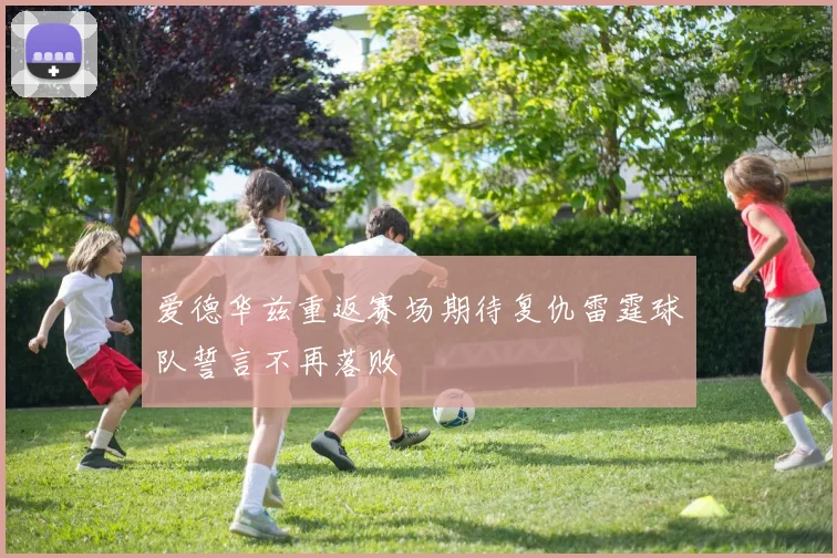 爱德华兹重返赛场期待复仇雷霆球队誓言不再落败