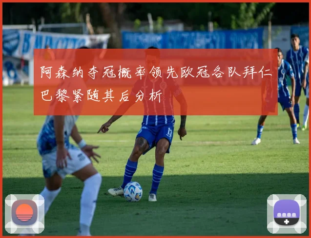 阿森纳夺冠概率领先欧冠各队拜仁巴黎紧随其后分析