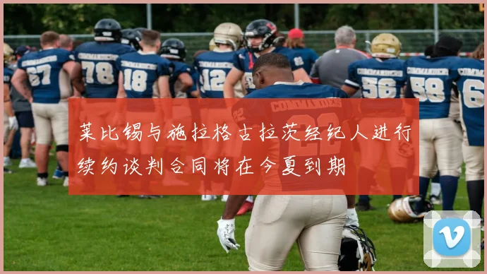 莱比锡与施拉格古拉茨经纪人进行续约谈判合同将在今夏到期