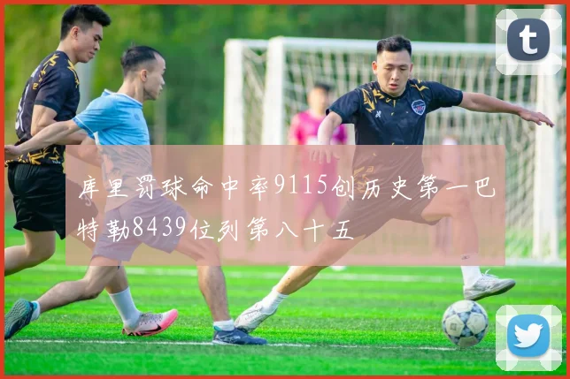 库里罚球命中率9115创历史第一巴特勒8439位列第八十五