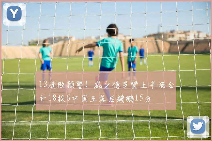 13连败预警！威少德罗赞上半场合计18投6中国王落后鹈鹕15分