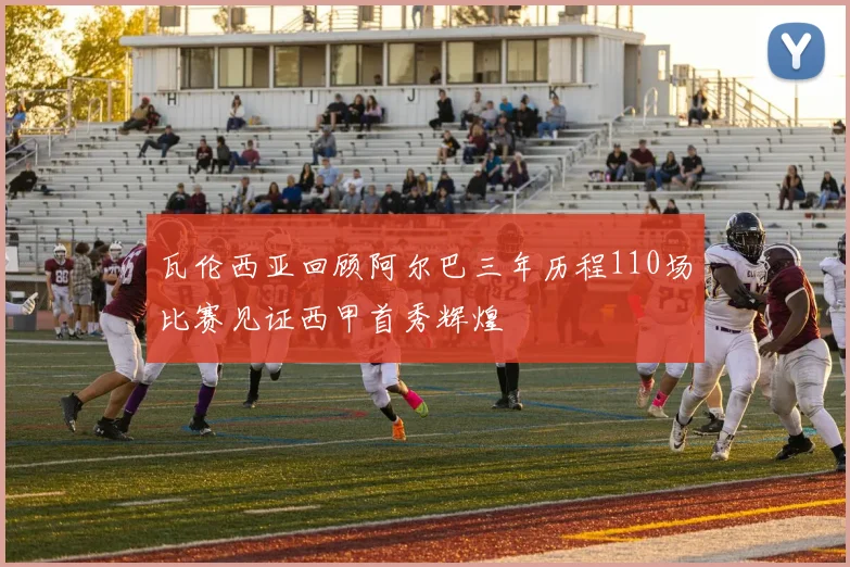 瓦伦西亚回顾阿尔巴三年历程110场比赛见证西甲首秀辉煌