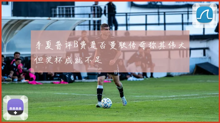 李夏普评B费是否曼联传奇称其伟大但奖杯成就不足