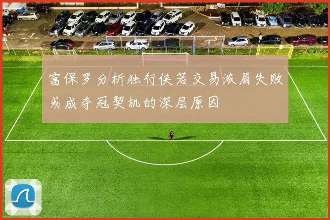 富保罗分析独行侠若交易浓眉失败或成夺冠契机的深层原因